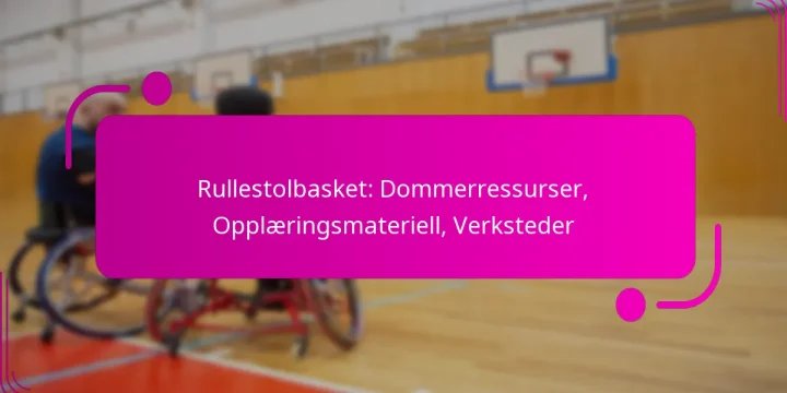 Rullestolbasket: Dommerressurser, Opplæringsmateriell, Verksteder