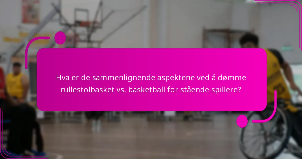 Hva er de sammenlignende aspektene ved å dømme rullestolbasket vs. basketball for stående spillere?