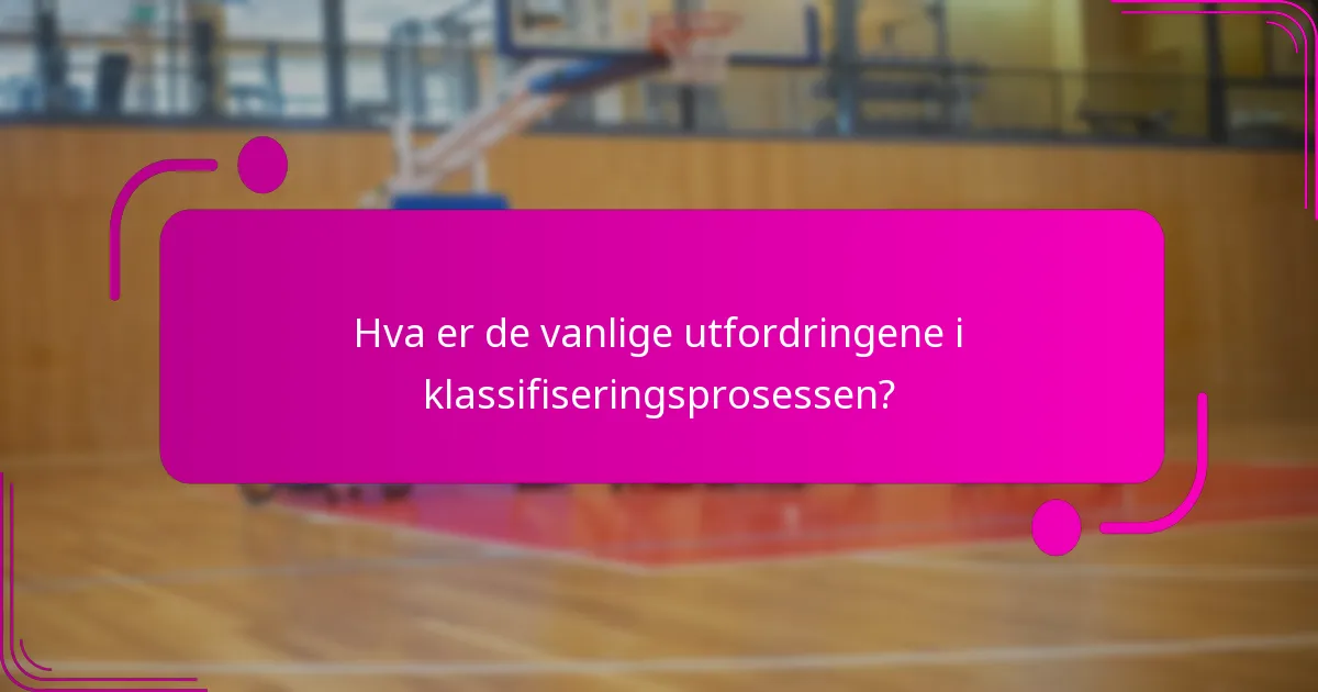 Hva er de vanlige utfordringene i klassifiseringsprosessen?
