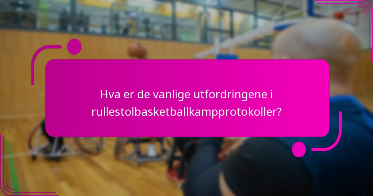 Hva er de vanlige utfordringene i rullestolbasketballkampprotokoller?
