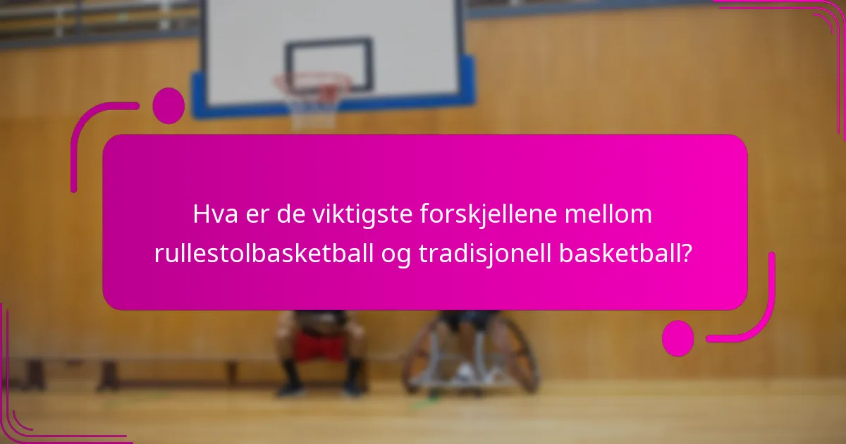 Hva er de viktigste forskjellene mellom rullestolbasketball og tradisjonell basketball?