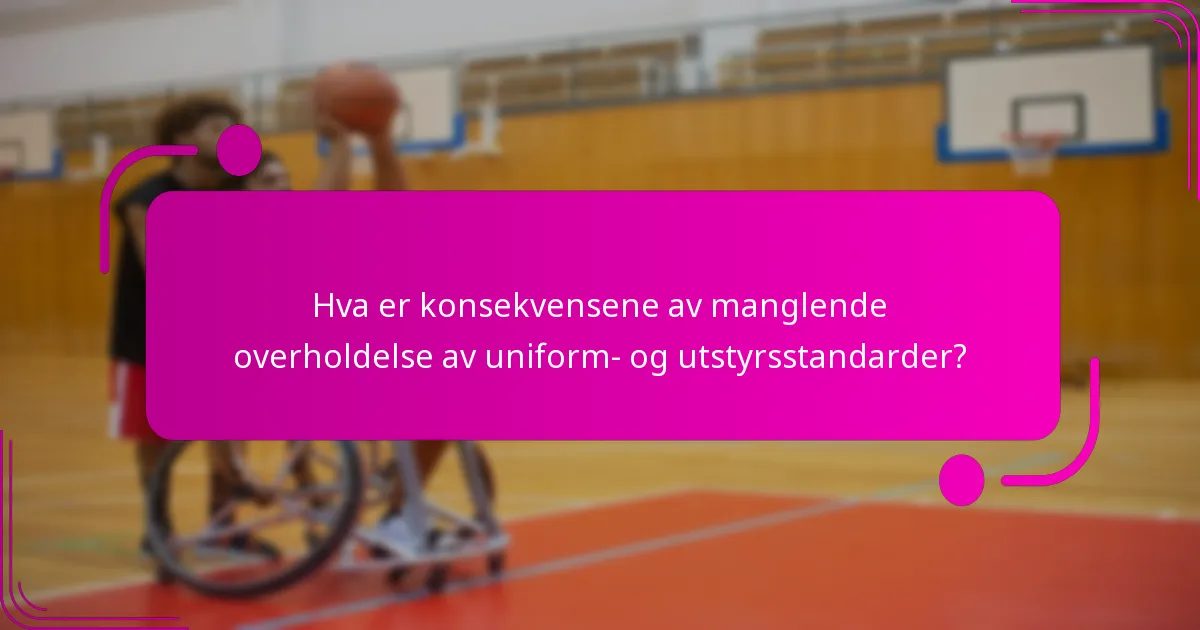 Hva er konsekvensene av manglende overholdelse av uniform- og utstyrsstandarder?