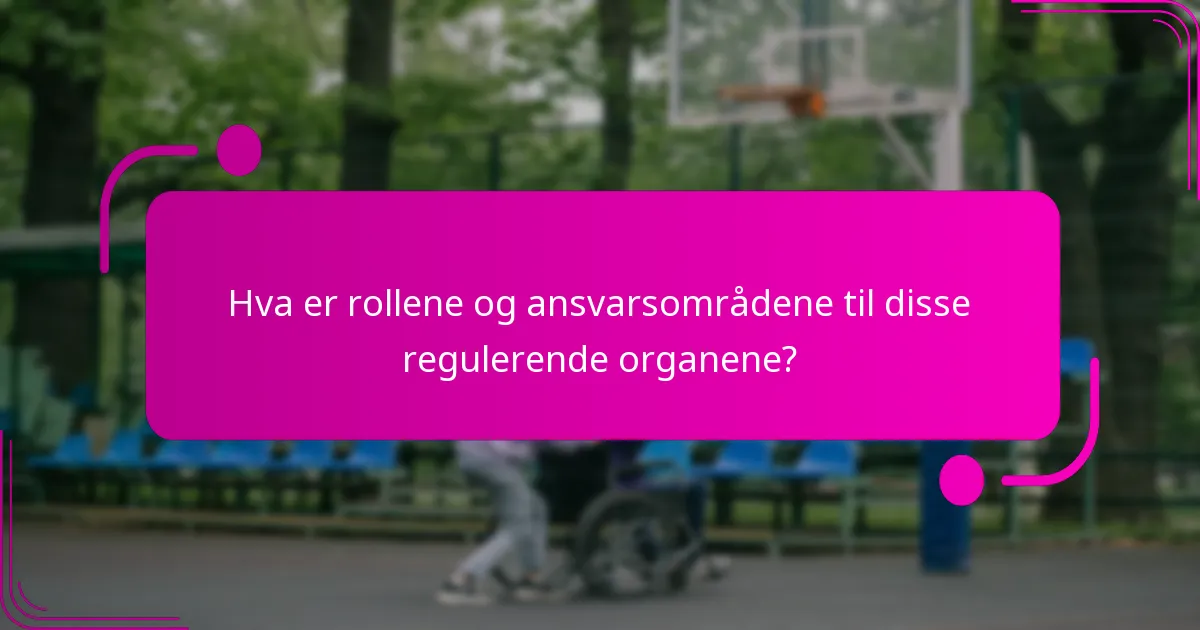 Hva er rollene og ansvarsområdene til disse regulerende organene?