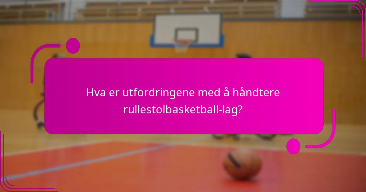 Hva er utfordringene med å håndtere rullestolbasketball-lag?