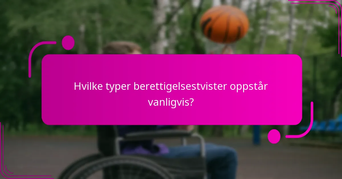 Hvilke typer berettigelsestvister oppstår vanligvis?