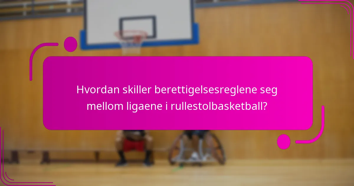 Hvordan skiller berettigelsesreglene seg mellom ligaene i rullestolbasketball?
